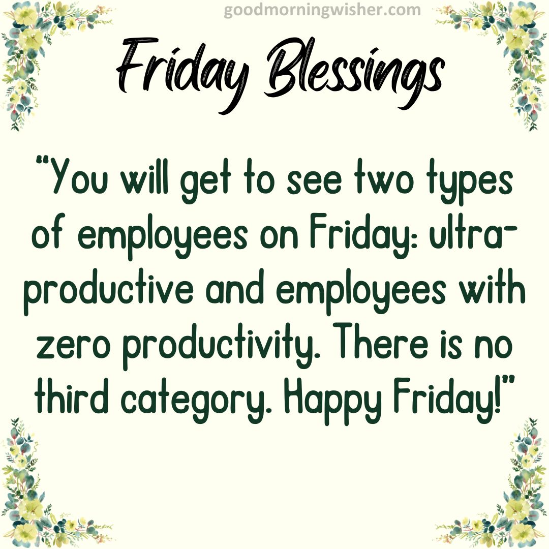 “You will get to see two types of employees on Friday: ultra-productive and employees